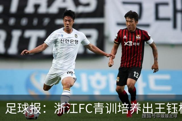 足球报：浙江FC青训培养出王钰栋等人，182名球员入选各级国字号